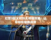 紅警3起義時刻無限錢攻略：讓您輕松稱霸戰場