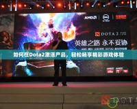 如何在Dota2激活產(chǎn)品，輕松暢享精彩游戲體驗