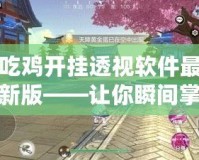 吃雞開掛透視軟件最新版——讓你瞬間掌控全場，游戲不再有難度