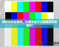 解鎖游戲新體驗，bt游戲盒子讓你暢享無限精彩！