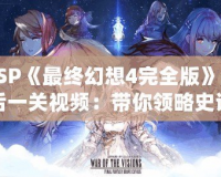 PSP《最終幻想4完全版》最后一關視頻：帶你領略史詩級戰斗與深情結局
