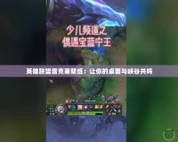 英雄聯盟雷克塞壁紙：讓你的桌面與峽谷共鳴