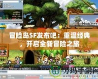 冒險島SF發(fā)布吧：重溫經(jīng)典，開啟全新冒險之旅