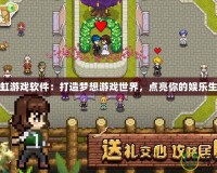 彩虹游戲軟件：打造夢(mèng)想游戲世界，點(diǎn)亮你的娛樂(lè)生活