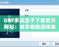 DNF多玩盒子下載官方網(wǎng)站：暢享極致游戲體驗(yàn)，探索更多精彩玩法！