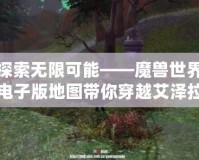 探索無限可能——魔獸世界電子版地圖帶你穿越艾澤拉斯！
