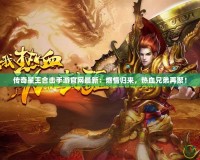 傳奇星王合擊手游官網最新：燃情歸來，熱血兄弟再聚！