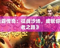 《圣霸傳奇：征戰沙場，成就你的王者之路》