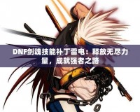 DNF劍魂技能補丁雷電：釋放無盡力量，成就強者之路