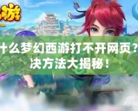 為什么夢幻西游打不開網頁？解決方法大揭秘！