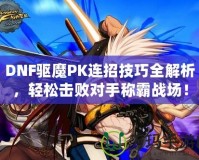 DNF驅(qū)魔PK連招技巧全解析，輕松擊敗對手稱霸戰(zhàn)場！