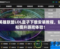 英雄聯盟LOL盒子下載安裝教程，輕松提升游戲體驗！