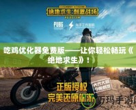 吃雞優化器免費版——讓你輕松暢玩《絕地求生》！