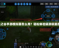 龍之谷手游模擬器怎么用？輕松體驗端游級畫質！