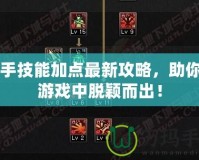 白手技能加點最新攻略，助你在游戲中脫穎而出！