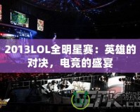 2013LOL全明星賽：英雄的對(duì)決，電競(jìng)的盛宴