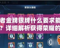 王者金牌銀牌什么要求能拿到？詳細解析獲得榮耀的秘訣