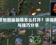 紅警地圖編輯器怎么打開？詳細教程與技巧分享