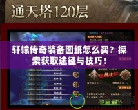 軒轅傳奇裝備圖紙?jiān)趺促I(mǎi)？探索獲取途徑與技巧！