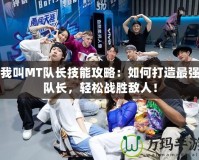 我叫MT隊長技能攻略：如何打造最強隊長，輕松戰勝敵人！