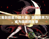 女鬼劍技能介紹大全：掌握暗黑力量，成為戰場的主宰