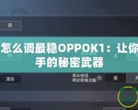吃雞靈敏度怎么調最穩OPPOK1：讓你成為吃雞高手的秘密武器