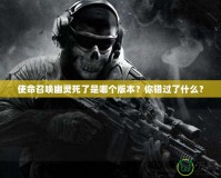 使命召喚幽靈死了是哪個版本？你錯過了什么？