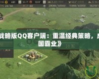 《三國志戰略版QQ客戶端：重溫經典策略，成就你的三國霸業》