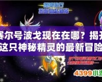 賽爾號(hào)波戈現(xiàn)在在哪？揭開這只神秘精靈的最新冒險(xiǎn)