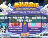 洛克王國2021年新年寵物爆料！全新寵物揭曉，精彩超乎你想象！