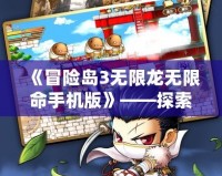 《冒險島3無限龍無限命手機版》——探索無限可能，挑戰極限冒險
