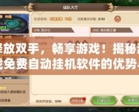 釋放雙手，暢享游戲！揭秘游戲免費(fèi)自動(dòng)掛機(jī)軟件的優(yōu)勢(shì)與玩法
