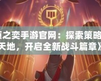 《云頂之奕手游官網(wǎng)：探索策略競(jìng)技新天地，開啟全新戰(zhàn)斗篇章》