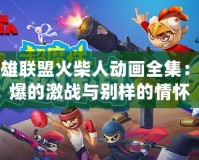 英雄聯(lián)盟火柴人動(dòng)畫全集：燃爆的激戰(zhàn)與別樣的情懷