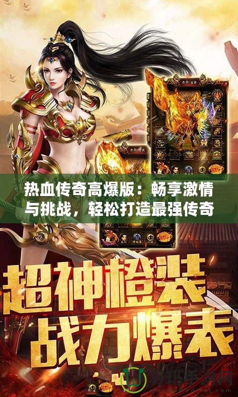 熱血傳奇高爆版：暢享激情與挑戰(zhàn)，輕松打造最強傳奇人生