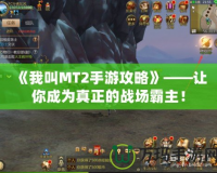 《我叫MT2手游攻略》——讓你成為真正的戰場霸主！