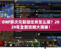 DNF異次元裂縫任務怎么接？2020年全新攻略大揭秘！