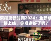 王者榮耀更新時間2024：全新版本即將上線，你準備好了嗎？