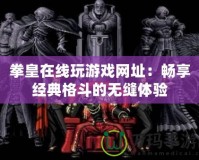 拳皇在線玩游戲網址：暢享經典格斗的無縫體驗