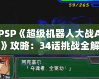 PSP《超級機器人大戰(zhàn)A》攻略：34話挑戰(zhàn)全解！掌握必勝策略！