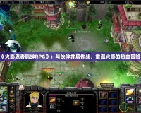 《火影忍者羈絆RPG》：與伙伴并肩作戰(zhàn)，重溫火影的熱血冒險(xiǎn)！