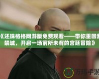 《還珠格格網(wǎng)游版免費(fèi)觀看——帶你重回紫禁城，開啟一場(chǎng)前所未有的宮廷冒險(xiǎn)》