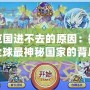 洛克國(guó)進(jìn)不去的原因：探秘全球最神秘國(guó)家的背后