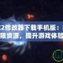 幻想三國志2修改器下載手機版：輕松暢享無限資源，提升游戲體驗