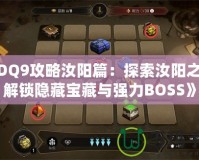 《DQ9攻略汝陽篇：探索汝陽之地，解鎖隱藏寶藏與強力BOSS》