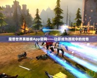 魔獸世界英雄榜App官網——讓你成為游戲中的傳奇