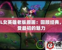 LOL女英雄老版原畫：回顧經典，感受最初的魅力