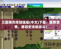 三國英杰傳加強版(中文)下載：重燃激情，體驗史詩級戰斗！