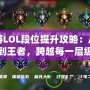 手游LOL段位提升攻略：從青銅到王者，跨越每一層級的秘籍！