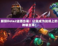 解鎖Dota2謎團出裝：讓你成為戰場上的神秘主宰！